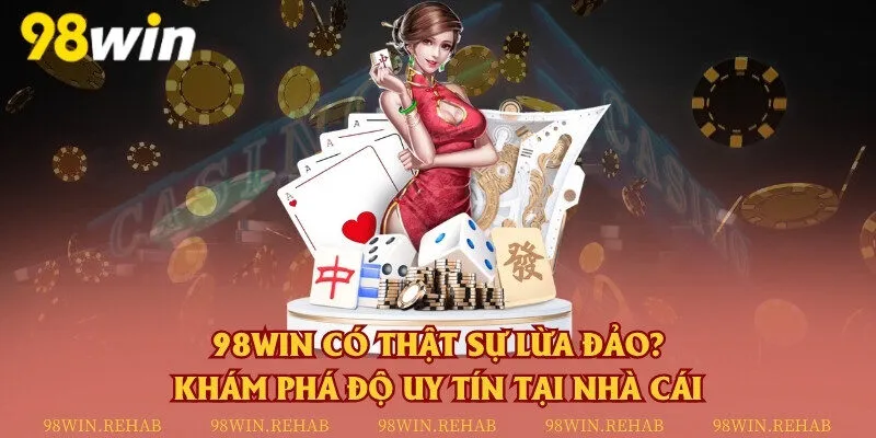 98Win có thật sự lừa đảo? Khám phá độ uy tín tại nhà cái