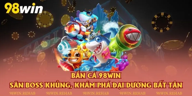 Bắn cá 98Win - Săn boss khủng, khám phá đại dương bất tận