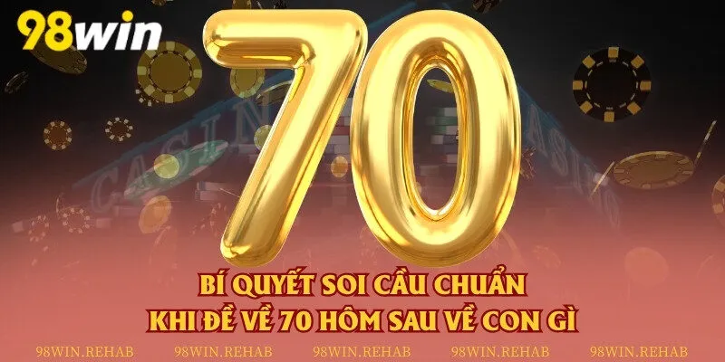 Bí quyết soi cầu chuẩn khi đề về 70 hôm sau về con gì