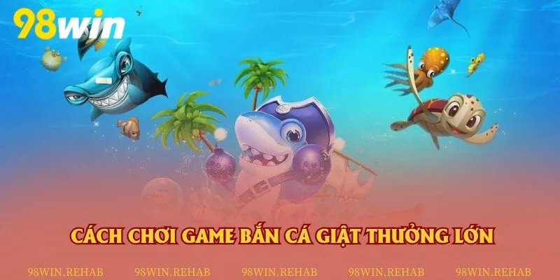 Cách chơi game bắn cá giật thưởng lớn