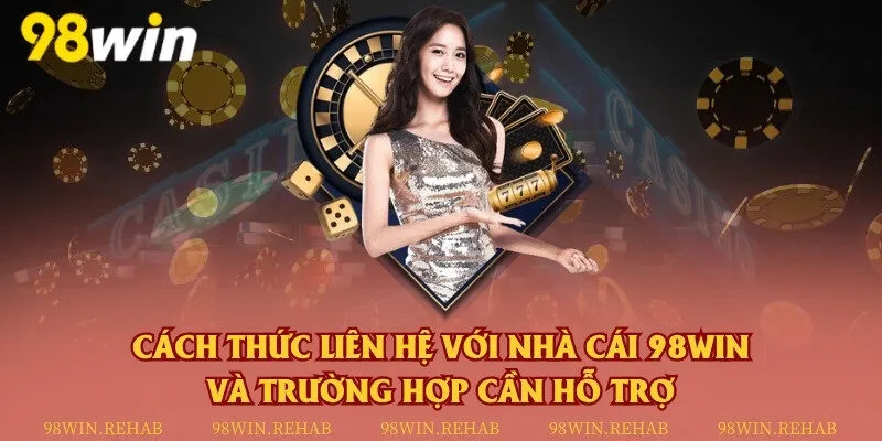 Cách thức liên hệ với nhà cái 98Win và trường hợp cần hỗ trợ