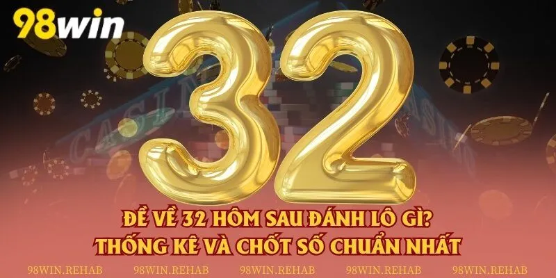 Đề về 32 hôm sau đánh lô gì? Thống kê và chốt số chuẩn nhất