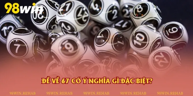 Khám phá ý nghĩa của con số 67 khi đề về