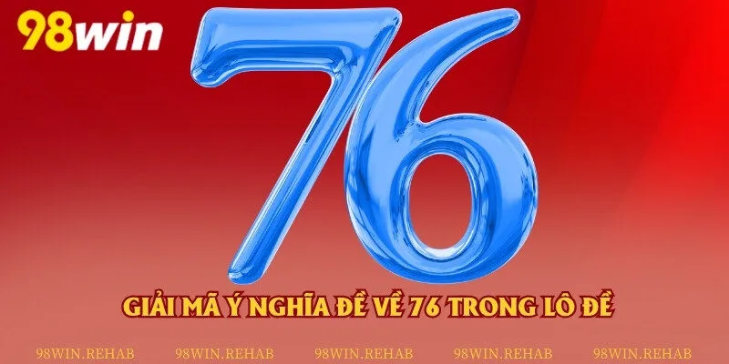 Ý nghĩa của con 76 trong xổ số lô đề
