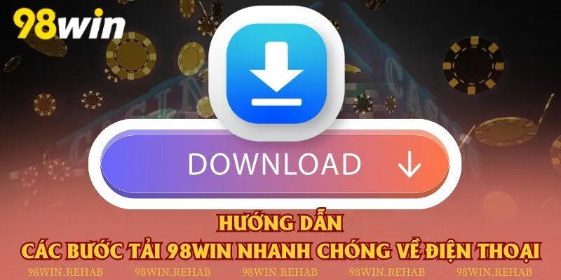 Hướng dẫn các bước tải 98Win nhanh chóng về điện thoại