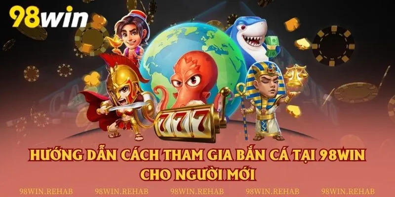 Hướng dẫn cách tham gia bắn cá tại 98Win cho người mới