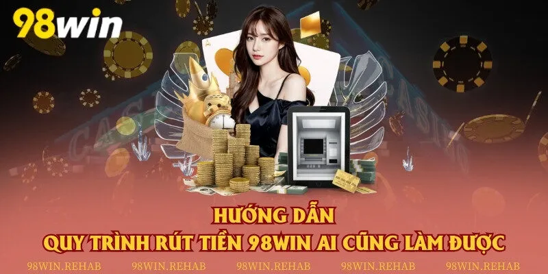 Hướng dẫn quy trình rút tiền 98Win ai cũng làm được