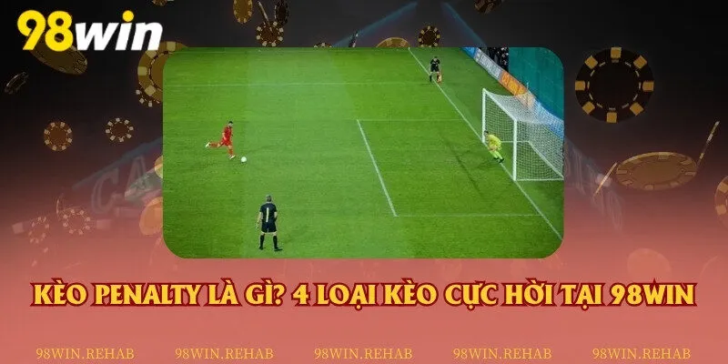 Kèo penalty là gì? 4 loại kèo cực hời tại 98Win