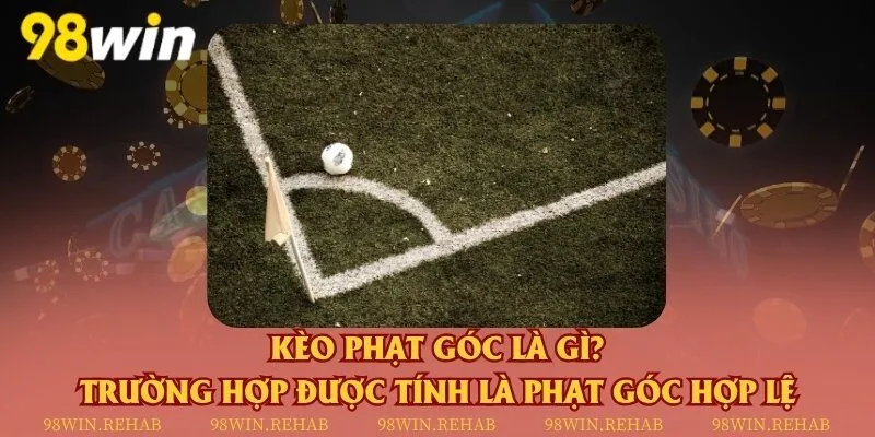 Kèo phạt góc là gì? Trường hợp được tính là phạt góc hợp lệ