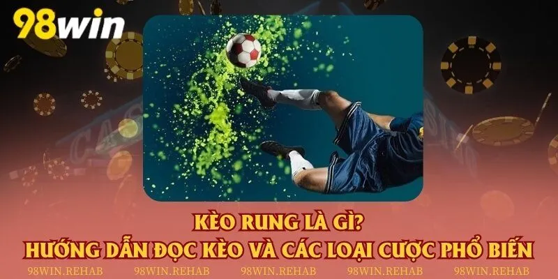 Kèo rung là gì? Hướng dẫn đọc kèo và các loại cược phổ biến