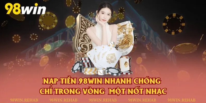 Nạp tiền 98Win nhanh chóng chỉ trong vòng một nốt nhạc