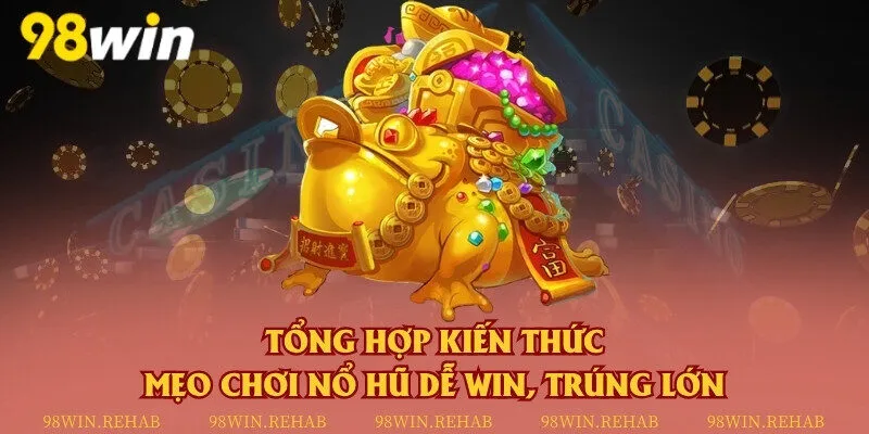 Tổng hợp kiến thức mẹo chơi nổ hũ dễ win, trúng lớn