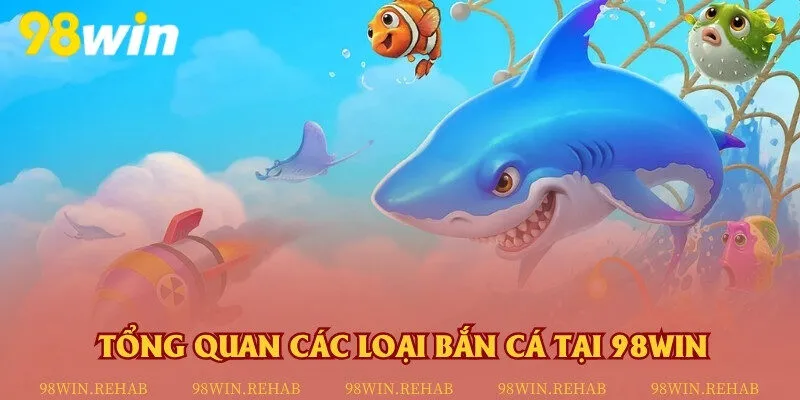 Tổng quan các loại bắn cá tại 98Win